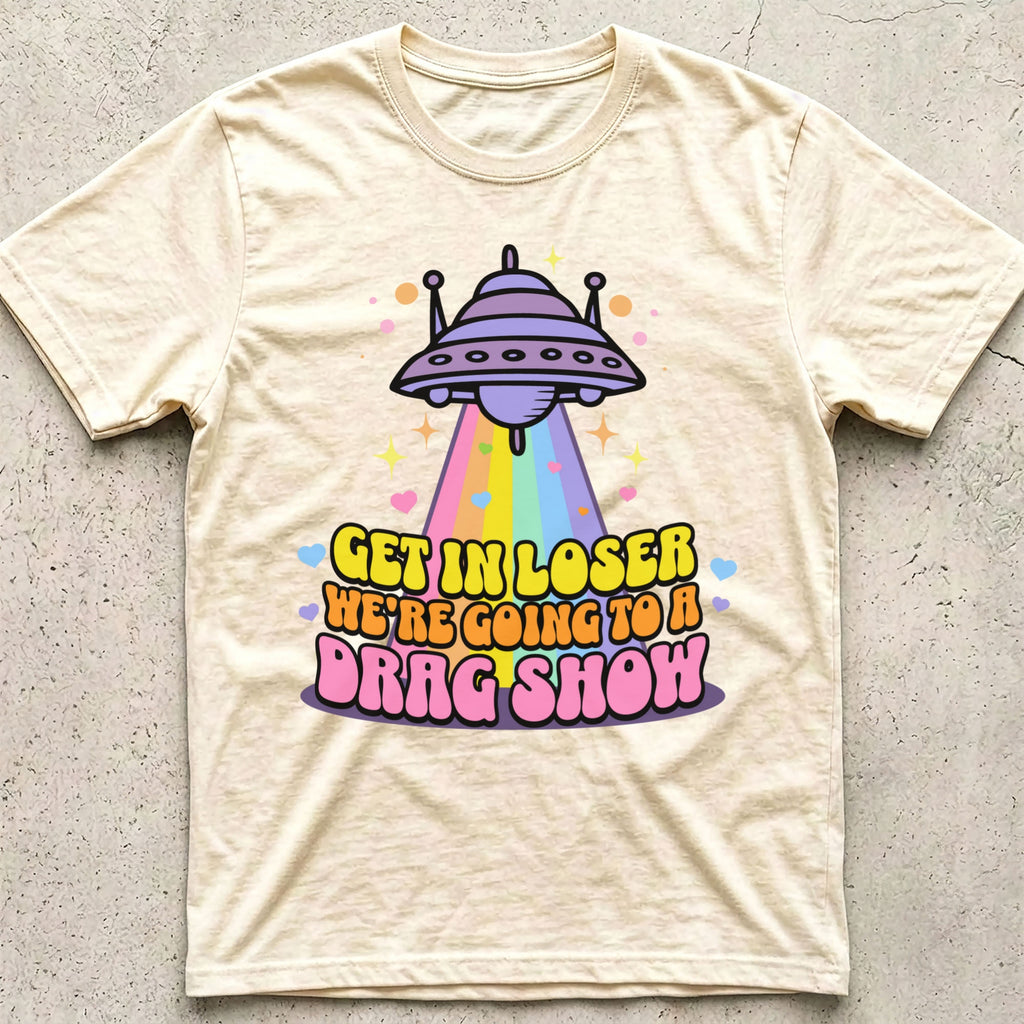 Get in Loser Drag Show T-Shirt