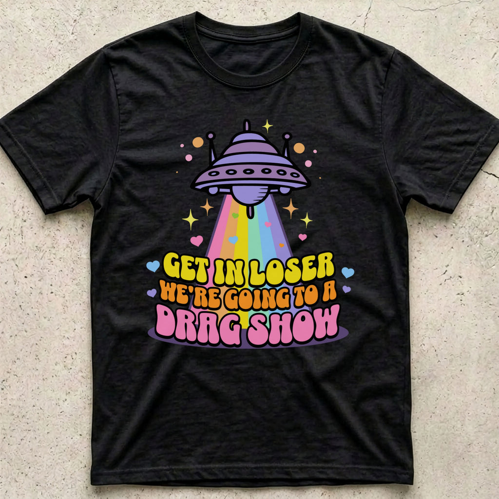 Get in Loser Drag Show T-Shirt