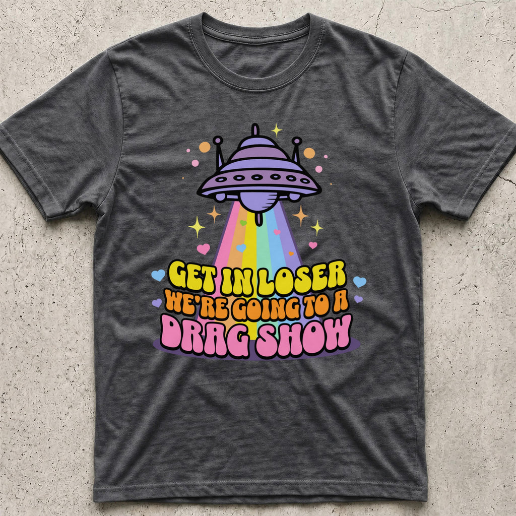 Get in Loser Drag Show T-Shirt