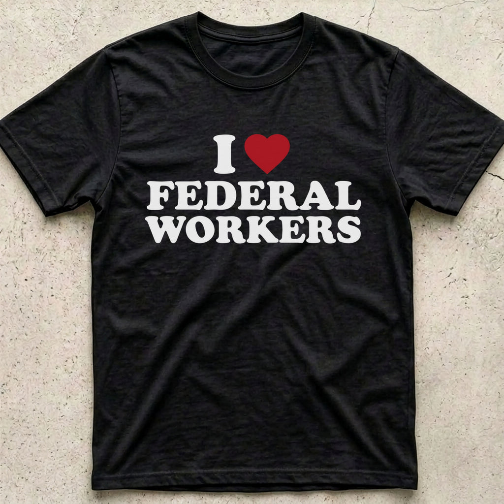 I Love Federal Workers T-Shirt